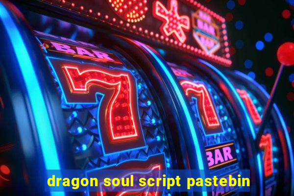 dragon soul script pastebin